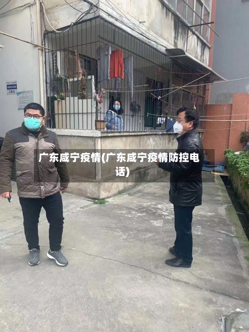广东咸宁疫情(广东咸宁疫情防控电话)