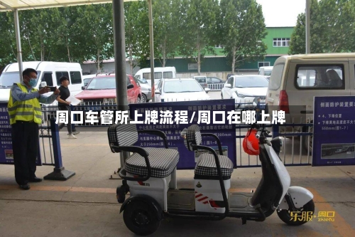 周口车管所上牌流程/周口在哪上牌