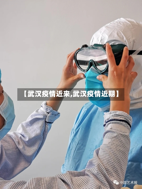 【武汉疫情近来,武汉疫情近期】