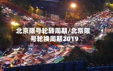 北京限号轮转周期/北京限号轮换周期2019