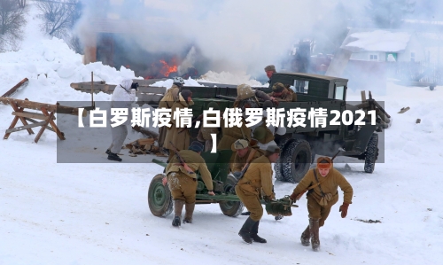 【白罗斯疫情,白俄罗斯疫情2021】