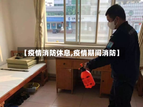 【疫情消防休息,疫情期间消防】
