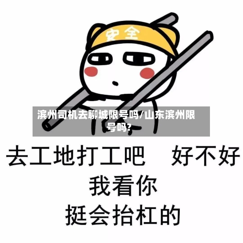 滨州司机去聊城限号吗/山东滨州限号吗?