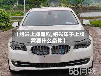 【绍兴上牌流程,绍兴车子上牌需要什么条件】