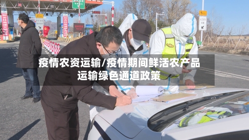 疫情农资运输/疫情期间鲜活农产品运输绿色通道政策