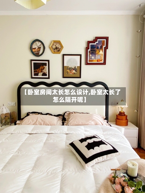 【卧室房间太长怎么设计,卧室太长了怎么隔开呢】