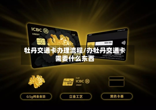 牡丹交通卡办理流程/办牡丹交通卡需要什么东西