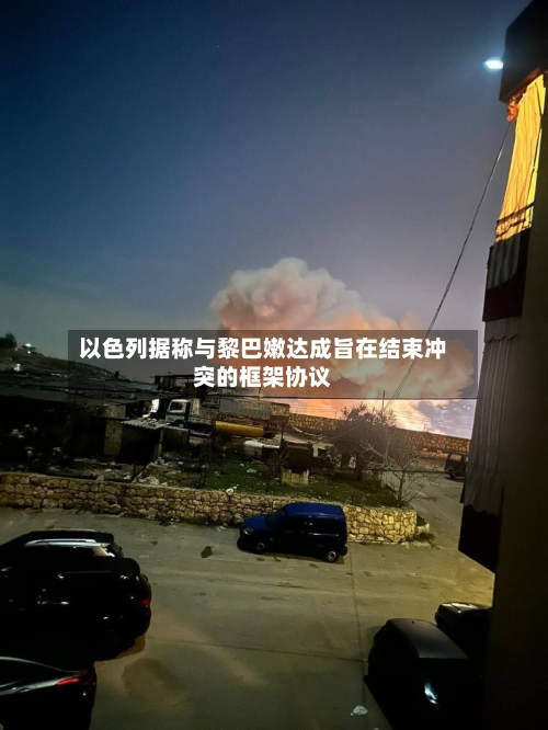 以色列据称与黎巴嫩达成旨在结束冲突的框架协议