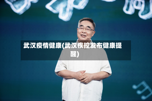 武汉疫情健康(武汉疾控发布健康提醒)