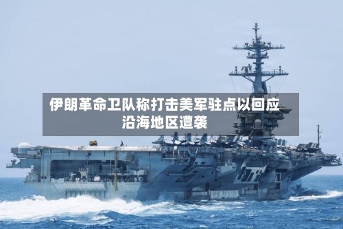 伊朗革命卫队称打击美军驻点以回应沿海地区遭袭