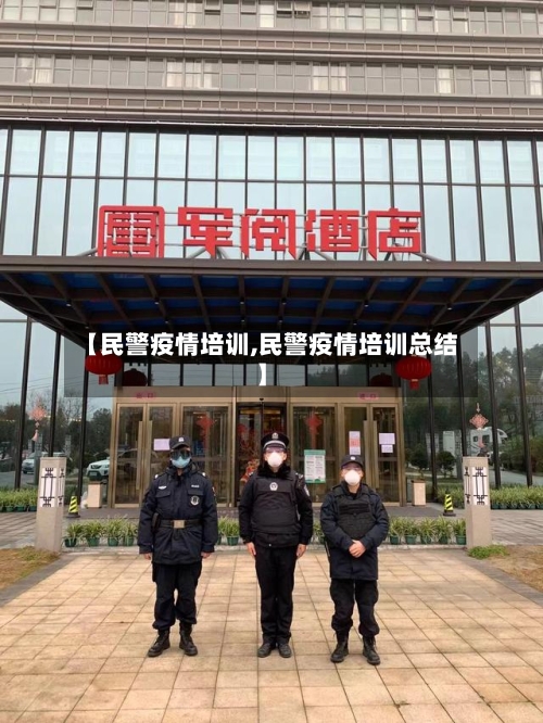 【民警疫情培训,民警疫情培训总结】