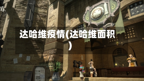 达哈维疫情(达哈维面积)