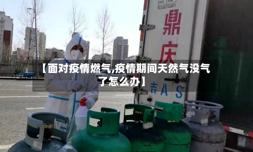 【面对疫情燃气,疫情期间天然气没气了怎么办】