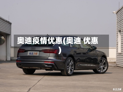 奥迪疫情优惠(奥迪 优惠)
