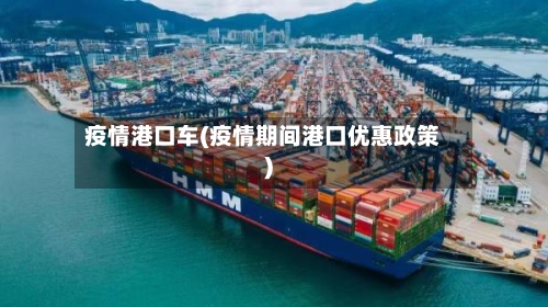 疫情港口车(疫情期间港口优惠政策)
