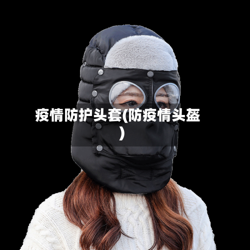 疫情防护头套(防疫情头盔)