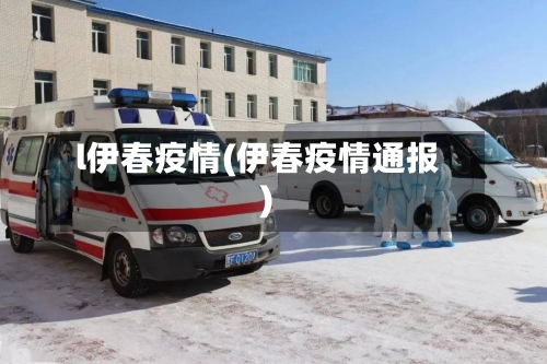 l伊春疫情(伊春疫情通报)