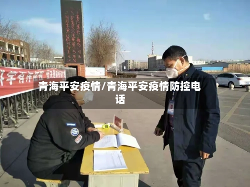 青海平安疫情/青海平安疫情防控电话