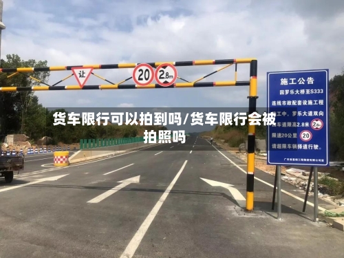 货车限行可以拍到吗/货车限行会被拍照吗