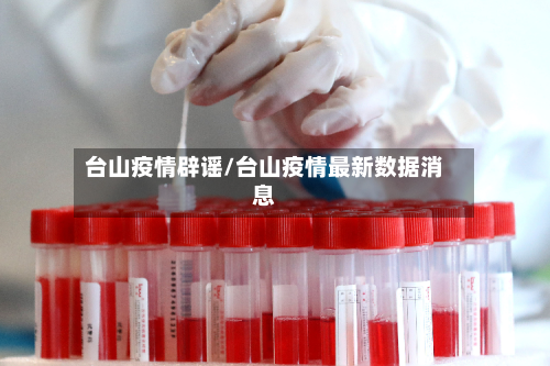 台山疫情辟谣/台山疫情最新数据消息