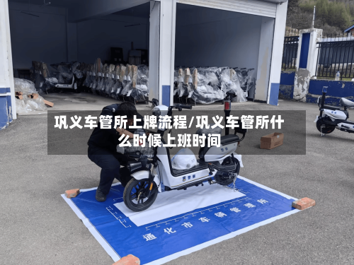 巩义车管所上牌流程/巩义车管所什么时候上班时间