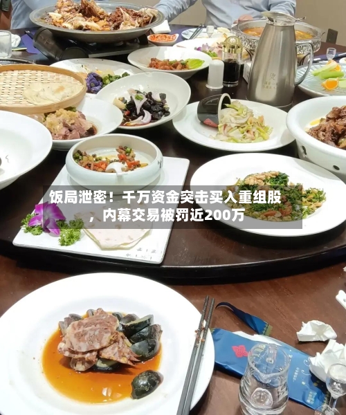 饭局泄密！千万资金突击买入重组股，内幕交易被罚近200万