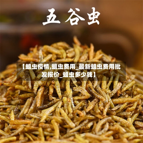 【蛆虫疫情,蛆虫费用_最新蛆虫费用批发报价_蛆虫多少钱】