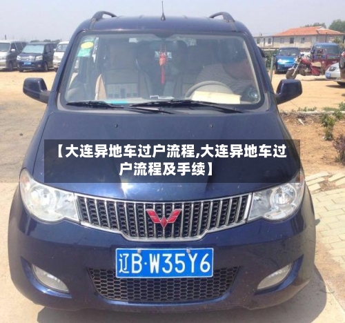 【大连异地车过户流程,大连异地车过户流程及手续】