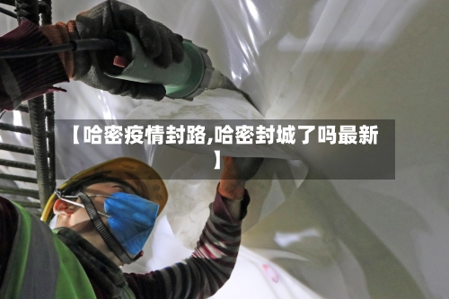 【哈密疫情封路,哈密封城了吗最新】