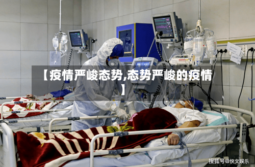 【疫情严峻态势,态势严峻的疫情】