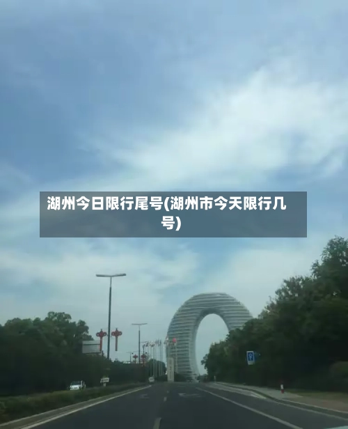 湖州今日限行尾号(湖州市今天限行几号)