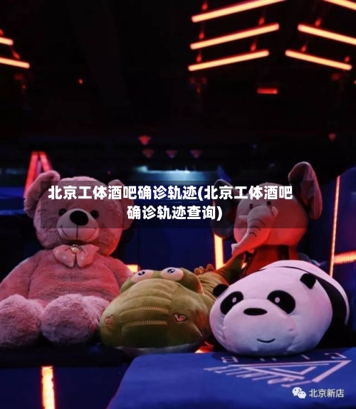 北京工体酒吧确诊轨迹(北京工体酒吧确诊轨迹查询)