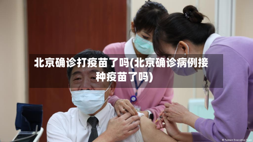 北京确诊打疫苗了吗(北京确诊病例接种疫苗了吗)