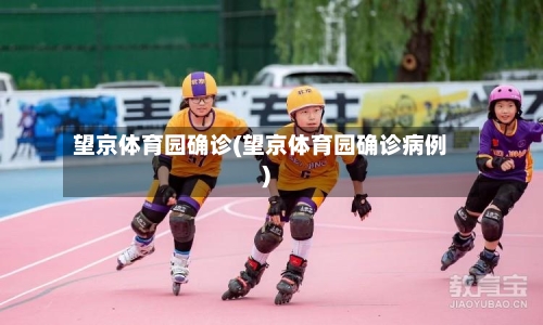 望京体育园确诊(望京体育园确诊病例)