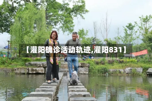 【灌阳确诊活动轨迹,灌阳831】