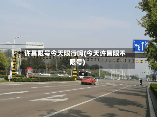 许昌限号今天限行吗(今天许昌限不限号)