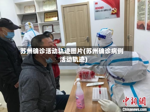苏州确诊活动轨迹图片(苏州确诊病例活动轨迹)