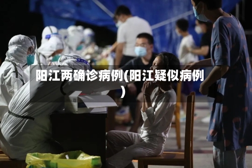 阳江两确诊病例(阳江疑似病例)