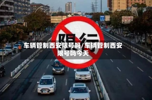 车辆管制西安限号吗/车辆管制西安限号吗今天