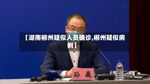 【湖南郴州疑似人员确诊,郴州疑似病例】
