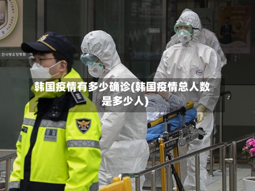 韩国疫情有多少确诊(韩国疫情总人数是多少人)