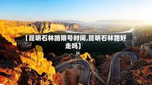 【昆明石林路限号时间,昆明石林路好走吗】