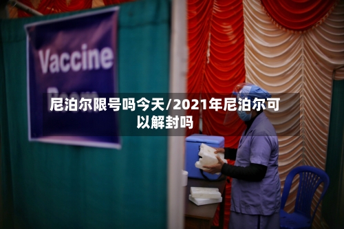 尼泊尔限号吗今天/2021年尼泊尔可以解封吗