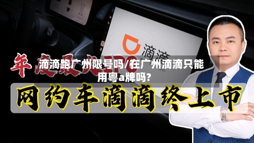 滴滴跑广州限号吗/在广州滴滴只能用粤a牌吗?