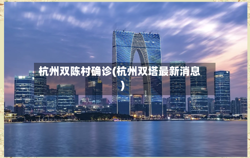 杭州双陈村确诊(杭州双塔最新消息)
