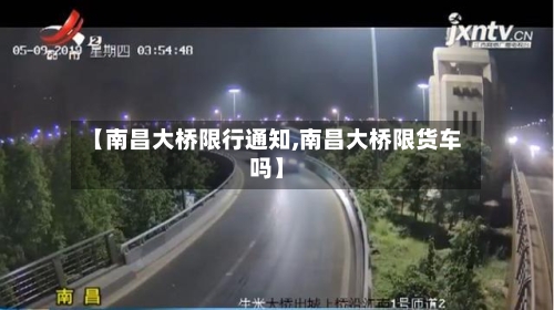 【南昌大桥限行通知,南昌大桥限货车吗】