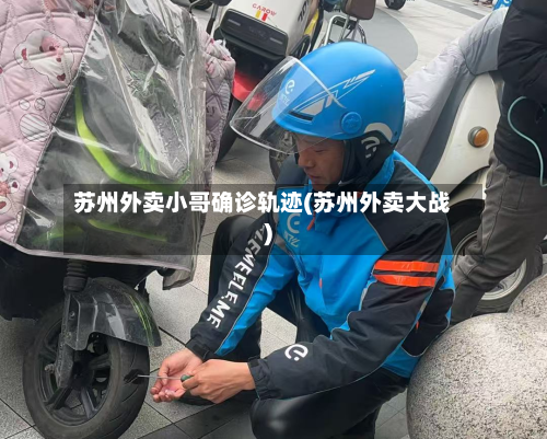 苏州外卖小哥确诊轨迹(苏州外卖大战)