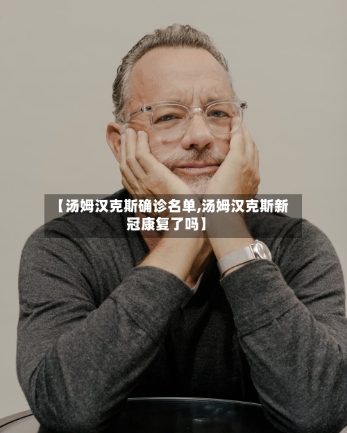 【汤姆汉克斯确诊名单,汤姆汉克斯新冠康复了吗】