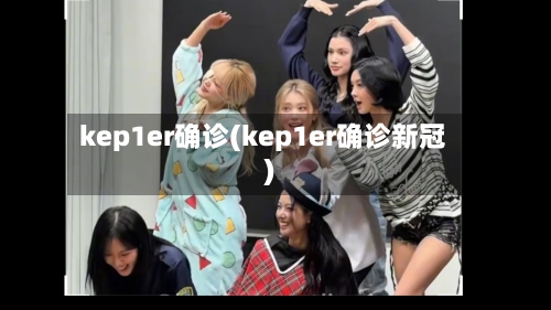 kep1er确诊(kep1er确诊新冠)