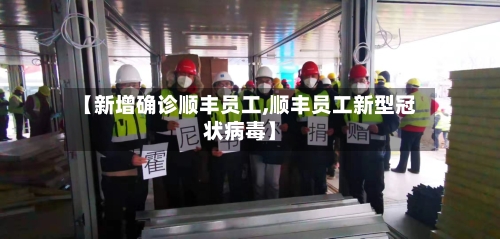 【新增确诊顺丰员工,顺丰员工新型冠状病毒】